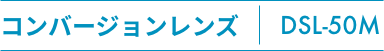コンバージョンレンズ DSL-50M